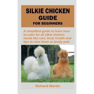 Silkie Chicken Guide for Beginners -- Richard Martin